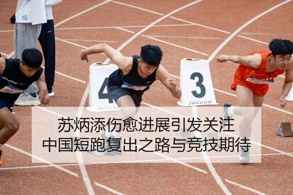 苏炳添伤愈进展引发关注 中国短跑复出之路与竞技期待