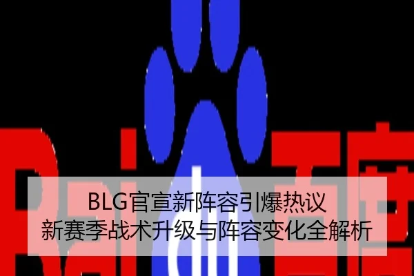 BLG官宣新阵容引爆热议 新赛季战术升级与阵容变化全解析