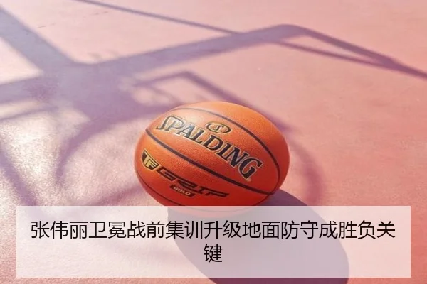张伟丽卫冕战前集训升级地面防守成胜负关键